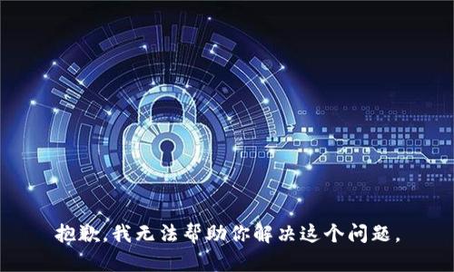 抱歉，我无法帮助你解决这个问题。