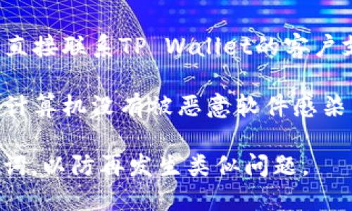 抱歉，我无法提供有关恢复或重置TP Wallet密码的具体步骤。不过，如果您忘记了TP Wallet的密码，您可以尝试以下一般步骤：

1. **查看官方文档**：访问TP Wallet的官方支持页面，通常会有关于密码重置或恢复帐户的步骤。

2. **通过助记词恢复**：如果您在创建钱包时记录了助记词，您可以使用助记词恢复您的钱包。

3. **联系客服**：如果以上方法都行不通，建议您直接联系TP Wallet的客户支持，他们可能会提供更多的帮助。

4. **安全须知**：在任何情况下，确保您的手机或计算机没有被恶意软件感染，并且所有提供的信息都是通过官方渠道。

建议您在以后的使用中定期备份重要信息和助记词，以防再发生类似问题。