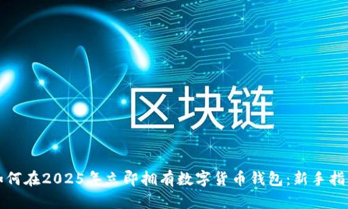 如何在2025年立即拥有数字货币钱包：新手指南