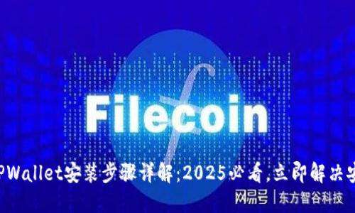 ### TPWallet安装步骤详解：2025必看，立即解决安装问题！