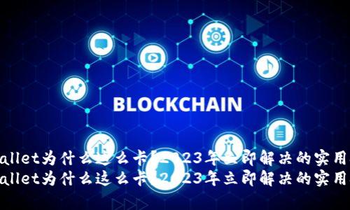tpwallet为什么这么卡？2023年立即解决的实用技巧
tpwallet为什么这么卡？2023年立即解决的实用技巧