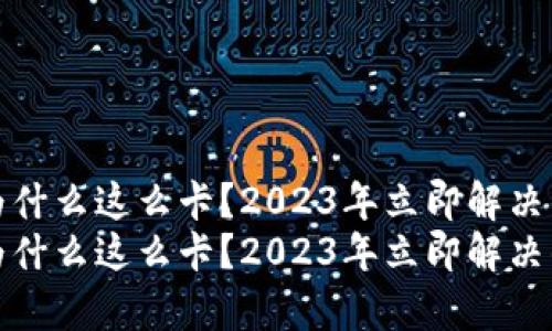 tpwallet为什么这么卡？2023年立即解决的实用技巧
tpwallet为什么这么卡？2023年立即解决的实用技巧