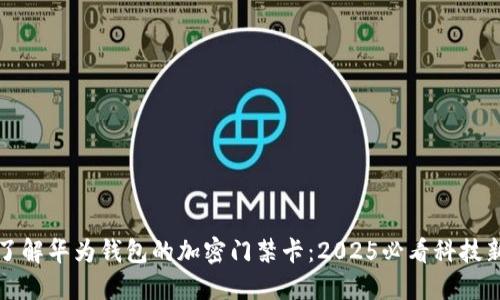 立即了解华为钱包的加密门禁卡：2025必看科技新趋势