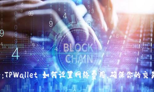 2025必看：TPWallet 如何设置网络费用，确保你的交易高效无阻