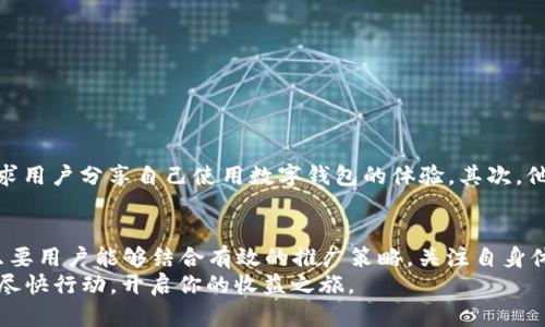   2025必看：如何利用数字钱包推广奖励实现收益最大化 / 

 guanjianci 数字钱包,推广奖励,收益,金融科技 /guanjianci 

引言
在当今快速发展的数字时代，金融科技不断创新，数字钱包作为一种便捷的支付方式，逐渐成为人们日常生活中不可或缺的一部分。与此同时，各大数字钱包平台也纷纷推出了丰富的推广奖励机制，以吸引更多用户加入。2025年即将到来，如果你想了解如何利用数字钱包推广奖励来实现收益最大化，本文将为你提供详尽的介绍和实用策略。

数字钱包的兴起
数字钱包的兴起并非偶然，它是科技进步与消费趋势变化的必然结果。随着移动互联网的普及，人们的消费方式发生了巨大的变革。越来越多的用户选择通过手机进行支付，从而推动了数字钱包的普及。
此外，不同于传统银行业务，数字钱包提供了更为便捷的操作体验。例如，用户通过数字钱包不仅可以轻松完成支付，还能进行账单管理、在线购物以及资金转账等多项服务。这些功能的整合，使得数字钱包成为一个全面的金融管理工具。

推广奖励的基本概念
数字钱包推广奖励是一种激励措施，旨在鼓励用户邀请他们的朋友或家人加入该平台，并在平台上进行交易。一般来说，推广奖励可以分为两种类型：直接奖励和间接奖励。
直接奖励通常是指用户邀请新用户注册后，双方都能获得一定的现金返利或平台积分。这不仅为现有用户提供了额外的收益机会，也促进了新用户的注册。
而间接奖励则可能包括一些长期收益，比如用户的被邀请人每进行一次交易，邀请人都能获得一定比例的佣金。这种模式既鼓励了用户积极推广，也能够在一定程度上增强其对平台的依赖性。

如何高效推广数字钱包
想要高效地推广数字钱包，并获得最大化的奖励，首先需要制定一个清晰的推广策略。以下是一些行之有效的推广方法：

h41. 利用社交网络/h4
社交网络是现代人交流的重要平台，因此通过社交媒体进行推广显得尤为重要。用户可以通过在社交平台发布使用心得、分享推荐链接等方式，吸引更多人关注并注册。
此外，通过朋友圈或社群的分享，能够更好地与潜在用户建立信任关系，从而提升转化率。根据统计，用户更愿意接受来自朋友或熟人的推荐，因此这种方式往往更加有效。

h42. 内容营销/h4
通过撰写相关的博客文章、视频或图文内容，用户可以利用搜索引擎（）技术，提升自己推广的数字钱包的可见度。此外，高质量的内容能够吸引更多对数字钱包感兴趣的访问者，从而提升注册转化率。
这一策略尤为适合那些具有一定写作基础或视频制作能力的用户，因为原创内容往往能更好地体现个人风格和专业性，进而引发用户的共鸣。

h43. 举办活动或抽奖/h4
通过举行各种线上或线下活动，用户可以吸引更多的潜在用户参与。例如，在推广活动中设置一些吸引人的奖品或优惠券，让用户更有动力参与注册。
这种“面对面的互动”不仅能加深用户对数字钱包的印象，还能够在一定程度上增加平台的曝光率，形成良好的口碑效应。

h44. 合作推广/h4
与其他平台或商家进行合作，也是一个不错的选择。例如，数字钱包可以与电商平台、餐饮业等展开合作，推出联合推广活动。通过这种方式，用户不仅可以享受到数字钱包的便捷服务，还能够获得商家的优惠，这样双赢的局面会吸引更多用户的加入。

误区与挑战
虽然推广数字钱包带来了很多机遇，但在实际操作过程中，用户也可能会遇到一些误区和挑战。

h41. 过于依赖邀请/h4
一些用户在推广数字钱包时，可能会过于依赖邀请机制，而忽视了自身使用体验的重要性。实际上，只有当用户真正体验到数字钱包带来的便捷和优势时，才能够更好地吸引他人加入。

h42. 推广内容缺乏吸引力/h4
在进行内容推广时，一些用户可能没有充分认识到内容的质量和创意是吸引用户的关键。缺乏创意的推广内容，很难在竞争激烈的市场中脱颖而出。

真实案例分享
为了更好地阐述数字钱包推广奖励的有效性和实践性，我们可以分享一个真实的案例。
某数字钱包平台在推出推广奖励的策略后，通过社交媒体和内容营销，迅速吸引了大量用户。具体来说，他们在多个社交平台上发起了一个“晒使用心得”的活动，要求用户分享自己使用数字钱包的体验。其次，他们还通过视频平台发布了相关的使用教程，帮助新手用户了解如何更高效地使用数字钱包。最终，半年内注册用户数激增，平台的日活跃用户数也实现了翻倍增长。

总结与展望
数字钱包的出现和发展，改变了传统的支付和消费方式，带来了前所未有的便利。在2025年的市场前景下，数字钱包的推广和使用将必然面临更多的机遇与挑战。只要用户能够结合有效的推广策略，关注自身体验，推广内容，就一定能够在这个瞬息万变的数字金融时代中获得成功。
未来，随着智能科技和用户需求的不断演变，数字钱包将会引领新的金融潮流。现在正是把握这一机遇的最佳时机，如果你还没有参与到数字钱包推广中，不妨考虑尽快行动，开启你的收益之旅。