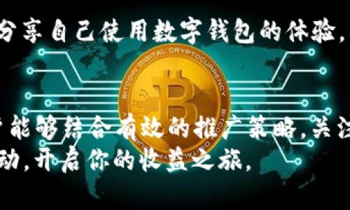   2025必看：如何利用数字钱包推广奖励实现收益最大化 / 

 guanjianci 数字钱包,推广奖励,收益,金融科技 /guanjianci 

引言
在当今快速发展的数字时代，金融科技不断创新，数字钱包作为一种便捷的支付方式，逐渐成为人们日常生活中不可或缺的一部分。与此同时，各大数字钱包平台也纷纷推出了丰富的推广奖励机制，以吸引更多用户加入。2025年即将到来，如果你想了解如何利用数字钱包推广奖励来实现收益最大化，本文将为你提供详尽的介绍和实用策略。

数字钱包的兴起
数字钱包的兴起并非偶然，它是科技进步与消费趋势变化的必然结果。随着移动互联网的普及，人们的消费方式发生了巨大的变革。越来越多的用户选择通过手机进行支付，从而推动了数字钱包的普及。
此外，不同于传统银行业务，数字钱包提供了更为便捷的操作体验。例如，用户通过数字钱包不仅可以轻松完成支付，还能进行账单管理、在线购物以及资金转账等多项服务。这些功能的整合，使得数字钱包成为一个全面的金融管理工具。

推广奖励的基本概念
数字钱包推广奖励是一种激励措施，旨在鼓励用户邀请他们的朋友或家人加入该平台，并在平台上进行交易。一般来说，推广奖励可以分为两种类型：直接奖励和间接奖励。
直接奖励通常是指用户邀请新用户注册后，双方都能获得一定的现金返利或平台积分。这不仅为现有用户提供了额外的收益机会，也促进了新用户的注册。
而间接奖励则可能包括一些长期收益，比如用户的被邀请人每进行一次交易，邀请人都能获得一定比例的佣金。这种模式既鼓励了用户积极推广，也能够在一定程度上增强其对平台的依赖性。

如何高效推广数字钱包
想要高效地推广数字钱包，并获得最大化的奖励，首先需要制定一个清晰的推广策略。以下是一些行之有效的推广方法：

h41. 利用社交网络/h4
社交网络是现代人交流的重要平台，因此通过社交媒体进行推广显得尤为重要。用户可以通过在社交平台发布使用心得、分享推荐链接等方式，吸引更多人关注并注册。
此外，通过朋友圈或社群的分享，能够更好地与潜在用户建立信任关系，从而提升转化率。根据统计，用户更愿意接受来自朋友或熟人的推荐，因此这种方式往往更加有效。

h42. 内容营销/h4
通过撰写相关的博客文章、视频或图文内容，用户可以利用搜索引擎（）技术，提升自己推广的数字钱包的可见度。此外，高质量的内容能够吸引更多对数字钱包感兴趣的访问者，从而提升注册转化率。
这一策略尤为适合那些具有一定写作基础或视频制作能力的用户，因为原创内容往往能更好地体现个人风格和专业性，进而引发用户的共鸣。

h43. 举办活动或抽奖/h4
通过举行各种线上或线下活动，用户可以吸引更多的潜在用户参与。例如，在推广活动中设置一些吸引人的奖品或优惠券，让用户更有动力参与注册。
这种“面对面的互动”不仅能加深用户对数字钱包的印象，还能够在一定程度上增加平台的曝光率，形成良好的口碑效应。

h44. 合作推广/h4
与其他平台或商家进行合作，也是一个不错的选择。例如，数字钱包可以与电商平台、餐饮业等展开合作，推出联合推广活动。通过这种方式，用户不仅可以享受到数字钱包的便捷服务，还能够获得商家的优惠，这样双赢的局面会吸引更多用户的加入。

误区与挑战
虽然推广数字钱包带来了很多机遇，但在实际操作过程中，用户也可能会遇到一些误区和挑战。

h41. 过于依赖邀请/h4
一些用户在推广数字钱包时，可能会过于依赖邀请机制，而忽视了自身使用体验的重要性。实际上，只有当用户真正体验到数字钱包带来的便捷和优势时，才能够更好地吸引他人加入。

h42. 推广内容缺乏吸引力/h4
在进行内容推广时，一些用户可能没有充分认识到内容的质量和创意是吸引用户的关键。缺乏创意的推广内容，很难在竞争激烈的市场中脱颖而出。

真实案例分享
为了更好地阐述数字钱包推广奖励的有效性和实践性，我们可以分享一个真实的案例。
某数字钱包平台在推出推广奖励的策略后，通过社交媒体和内容营销，迅速吸引了大量用户。具体来说，他们在多个社交平台上发起了一个“晒使用心得”的活动，要求用户分享自己使用数字钱包的体验。其次，他们还通过视频平台发布了相关的使用教程，帮助新手用户了解如何更高效地使用数字钱包。最终，半年内注册用户数激增，平台的日活跃用户数也实现了翻倍增长。

总结与展望
数字钱包的出现和发展，改变了传统的支付和消费方式，带来了前所未有的便利。在2025年的市场前景下，数字钱包的推广和使用将必然面临更多的机遇与挑战。只要用户能够结合有效的推广策略，关注自身体验，推广内容，就一定能够在这个瞬息万变的数字金融时代中获得成功。
未来，随着智能科技和用户需求的不断演变，数字钱包将会引领新的金融潮流。现在正是把握这一机遇的最佳时机，如果你还没有参与到数字钱包推广中，不妨考虑尽快行动，开启你的收益之旅。