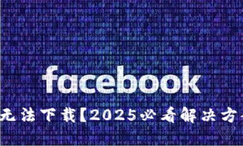 数字钱包无法下载？2025必看解决方案与技巧！