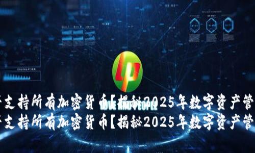 TPWallet能否支持所有加密货币？揭秘2025年数字资产管理工具的未来
TPWallet能否支持所有加密货币？揭秘2025年数字资产管理工具的未来