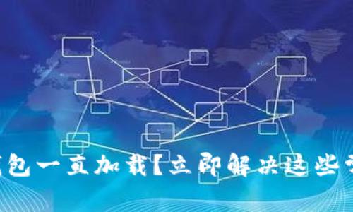 区块链钱包一直加载？立即解决这些常见问题！