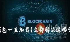 区块链钱包一直加载？立即解决这些常