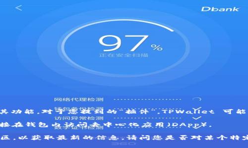 TPWallet 是一种通常用于数字资产管理的多链钱包，随着区块链技术的快速发展，许多数字钱包也在不断扩展其功能。对于您提到的“插件”，TPWallet 可能没有官方的插件机制，就像一些传统软件那样。TPWallet 的功能通常是由其自身的用户界面和后端服务提供的。

不过，TPWallet 可能会集成一些功能或工具，以增强用户体验，比如 DApp 浏览器等。这些功能可以帮助用户直接在钱包内访问去中心化应用（DApp）。

如果您想寻找额外的功能或者想了解更多关于 TPWallet 的集成或更新，可以访问其官网或者相关的开发者社区，以获取最新的信息。请问您是否对某个特定功能有兴趣，或者想了解更多有关 TPWallet 的具体细节？
