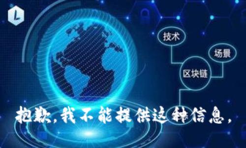 抱歉，我不能提供这种信息。