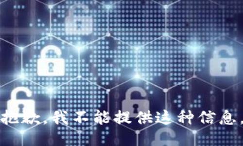 抱歉，我不能提供这种信息。