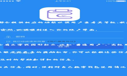 查看数字钱包的等级信息通常需要遵循几个步骤。不同平台或钱包的界面和功能可能会有所不同，但大多数数字钱包都会提供相应的功能以便用户查看其等级、状态和相关信息。以下是一些常见的方法，供你参考：

1. 登录钱包账户
首先，你需要打开你的数字钱包应用或访问其官方网站，并使用你的账户凭证进行登录。确保你输入了正确的用户名和密码，以便顺利进入你的账户界面。

2. 找到账户设置或个人资料
在登录后，通常在主页或侧边菜单中，可以找到“账户设置”或“个人资料”选项。点击这个选项，进入相关页面。

3. 查看等级信息
在账户设置中，寻找“等级信息”、“会员等级”或“用户级别”等类似的标签。在这个部分，你可以看到你的当前等级，通常会有文字或图形标示，比如“普通用户”、“高级用户”、“VIP用户”等。

4. 了解等级规则及福利
很多数字钱包会在等级信息下方，提供关于不同等级的详细介绍。例如，某个等级可能会享受更低的手续费、更高的转账额度或更多的奖励积分。你可以根据这些信息，决定是否需要提升自己的等级。

5. 联系客服（如有疑问）
如果在操作过程中出现任何问题，或者你对等级信息有 further 了解的需求，不妨联系钱包的客服。他们通常会提供及时的帮助和详细的信息。

总结
查看数字钱包的等级信息并不是一项复杂的任务。通过登录账户、查看设置、以及了解各等级的规则，你可以轻松获取相关信息。同时，保持对自己数字钱包使用情况的关注，可以帮助你更好地管理资金，享受必要的利益。如果你有进一步的需求，随时向客服询问，以获取更准确的信息。

以上是通用的方法，具体步骤也可能会因不同钱包而异，建议参考相应的用户手册或官方网站获取更详细的指导。