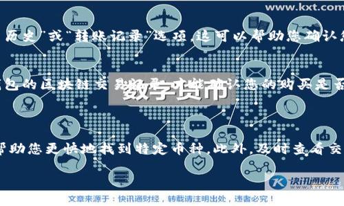 要查看您在TPWallet中购买的币，您可以按照以下步骤操作：

### 一、确保您的钱包已连接

1. **打开TPWallet应用**：首先，确保您已经下载并安装了TPWallet应用。打开应用后，输入您的密码或使用指纹进行身份验证。

2. **钱包连接**：如果您使用的是连接到以太坊或其他区块链的钱包，确保您已经连接到正确的网络。

### 二、查看资产

1. 进入“资产”页面
在TPWallet的主界面上，您会看到一个“资产”选项。点击这个选项，您将进入您的数字资产列表。

2. 查看资产详情
在资产页面，您可以看到您所拥有的所有加密货币的列表。每种币都会显示其当前余额、市场价格和总价值等信息。点击任意一种币，您将能够看到更详细的信息，包括交易记录和转账功能。

### 三、搜索特定币种

1. 使用搜索功能
如果您在资产列表中找不到您购买的特定币种，您可以使用TPWallet提供的搜索功能。通常在资产页面的顶部，会有一个搜索栏。在这里输入币种的名称或符号，系统将显示相关的结果。

### 四、验证交易记录

1. 查看交易历史
通过点击您所持有的币种，可以进入相关的详细页面。在这个页面中，您通常可以找到“交易历史”或“转账记录”选项。这可以帮助您确认您购买币种的具体交易，包括日期、数量和交易对方的信息。

2. 注意事项
如果您使用的是去中心化交易所（DEX）进行交易，有可能需要额外的一些步骤，比如查看钱包的区块链交易记录，才能确认您的购买是否成功。

### 五、总结

使用TPWallet查看您购买的币非常简单，只需在资产页面中进行查找，使用搜索功能可以帮助您更快地找到特定币种。此外，及时查看交易记录有助于您跟踪投资情况。确保您的钱包设置正确，并保持网络连接，以获得最佳体验。

希望这些信息对您使用TPWallet有所帮助，如果您有任何进一步的问题，随时可以提问！