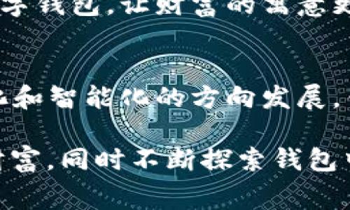 2022年钱包数字寓意：立即探索新时代的财富象征
钱包,数字寓意,财富象征,2022年/guanjianci

引言
在我们生活的每一个阶段，数字都扮演着重要的角色，而在数字背后隐藏的寓意更是令我们思考和探索的源泉。2022年作为一个特殊的年份，许多人选择在这一年中重新审视自己的财富观念和生活方式。钱包作为承载财富的象征，其数字寓意在这一年尤为显著。那么，2022年钱包数字寓意到底是什么？它代表了我们的财富、希望，亦或是我们未来的方向？让我们一起深入探讨这一课题。

一、数字与财富的直接关联
钱包的出现让人类在经济交易和财务管理上有了更加便利的方式。钱包中的数字不仅仅是货币的代表，更是象征着我们对财富的态度。2022年，随着数字经济的迅速发展，虚拟货币和电子支付愈发普及，钱包不仅是物理形态的存在，更多地反映出一种数字化的、现代化的财富观念。

例如，在2022年，许多人开始关注加密货币的投资，而钱包在这里不仅仅是存放现金的工具，更是持有数字资产的通行证。从这个角度来看，钱包与数字的结合不仅是财富的象征，也是新经济形态中不可或缺的一部分。

二、数字的象征意义
在不同文化中，数字始终承载着独特的象征意义。我们常常会发现，一些特定的数字蕴含着特有的心理暗示或文化信仰。例如，在中国文化中，数字“8”被视为幸运和财富的象征，而“4”则因其与“死”发音相似而被认为是不吉利的数字。对于2022年，数字的选择和组合可能会影响人们对钱包以及财富的不同理解。

因此，在2022年，许多人可能会选择带有“2”和“22”的钱包，希望借此获得更多的好运和机会。这实际上可以看作是人们对未来的一种信心表达，也是我们在社会文化背景下对财富的重构与再塑。

三、钱包与个人价值观的关系
钱包不仅仅是物质财富的载体，它更是个人价值观和生活方式的体现。在2022年，随着人们生活方式的转变和价值观念的重塑，钱包的意义也随之发生变化。许多人开始反思物质与精神的平衡，希望在财富的追逐中不迷失自我。

因此，选择将视线放在“简约而不简单”的钱包上，或许能够在物质和精神之间找到平衡点。在这样一个追求个性化和独特性的时代，钱包不仅仅是一种消费的工具，更是个人品味、生活态度和价值观的展现。这种变化，让我们可以重新审视财富的数字意味着什么。

四、2022年的财富管理与投资趋势
进入2022年，财富管理和投资的趋势正经历着翻天覆地的变化。越来越多人关注如何高效地管理财富，以及如何使其增值。在这个快速变化的时代，钱包不再是单纯的存钱工具，而是储存、管理和增值的重要工具。

与此同时，信息科技的迅速发展催生了新的金融科技产品，帮助人们实现财富的更好管理。比如，随着区块链技术的发展，数字钱包的出现使得财富的存储方式变得更加安全和高效。2022年，各种投资方式的增加，促进了人们对钱包的重新思考——它不仅是钱的载体，更是财富管理的平台。

五、心理层面的影响
我们每个人心中都有自己的财富观，而钱包在这其中扮演了积极的角色。2022年，许多人面临经济压力，钱包的数字心态影响着我们的情绪和心理状态。在消费心理学中，消费者对于如何使用钱包的数字有特定的行为模式。

比如，在遭遇经济波动时，钱包的数字代表了财富的安全感，或是对未来的不安。因此，保持积极的财富信念，选择代表机会与希望的数字标志，能够在一定程度上影响我们的消费决策和财务规划。

六、钱包数字的文化关联性
从文化角度来看，不同国家和地区对钱包数字的理解存在差异。在某些文化中，特定的数字往往与民族传统或历史事件密切相关。例如，在西方文化中，数字“7”常被视为幸运数字，象征着智慧和启示；而在东亚文化中，数字“9”则因与长生相关的观念而受到重视。这些文化背景会影响人们对钱包的数字选择，也将潜移默化地塑造我们的财富观和生活态度。

在2022年，全球文化之间的交融与碰撞推动我们更新钱包的使用习惯。从不同文化中汲取灵感，使我们的钱包承载着更深厚的文化价值与意义。不妨尝试选择带有文化象征意义的数字钱包，让财富的寓意更具多元化。

七、结语：拥抱数字化新时代的财富哲学
2022年，我们所持有的钱包不仅承载了金钱与价值，更蕴含着我们对未来的思考和探索。数字的寓意不仅能反映出我们的财富观念，更是我们生活态度的一部分。随着世界朝着数字化和智能化的方向发展，钱包的角色正在不断演变。

在这个快速变化的时代，重新审视钱包的数字寓意，不仅有助于我们更好地理解财富，更能让我们构建一个健康可持续的生活方式。对于未来，我们应该保持开放的心态，珍惜每一分财富，同时不断探索钱包中所蕴含的深刻寓意。总之，2022年，让我们以全新的视角迎接新时代的财富哲学，从而拥抱更加美好的未来。