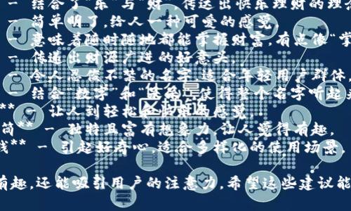 以下是一些搞笑的数字钱包名称：

1. **钱袋子** - 形象地表达了钱包的概念，同时带有一点俏皮的感觉。
2. **乐财宝** - 结合了“乐”与“财”，传达出快乐理财的理念。
3. **小钱袋** - 简单明了，给人一种可爱的感觉。
4. **掌中宝** - 意味着随时随地都能掌握财富，有点像“掌中宝”的感觉。
5. **喜钱袋** - 传递出财源广进的好意头。
6. **钱萌萌** - 令人忍俊不禁的名字，适合年轻用户群体。
7. **数呆呆** - 结合“数字”和“呆呆”，使得整个名字听起来幽默。
8. **跳跳钱包** - 让人到轻松和快乐的感觉。
9. **富贵万花筒** - 独特且富有想象力，让人觉得有趣。
10. **奇妙零钱** - 引起好奇心，适合多样化的使用场景。

这些名称不仅有趣，还能吸引用户的注意力。希望这些建议能激发你的灵感！
