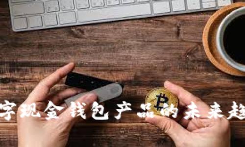 2025必看：数字现金钱包产品的未来趋势与市场分析