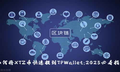 如何将XTZ币快速提到TPWallet：2025必看指南