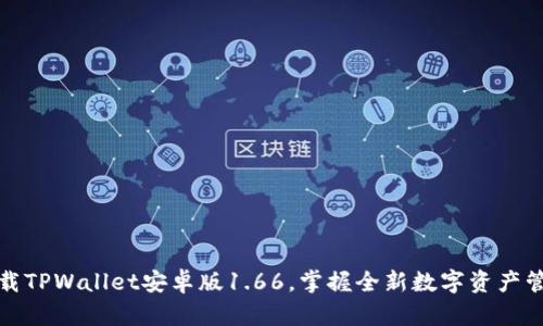 立即下载TPWallet安卓版1.66，掌握全新数字资产管理体验