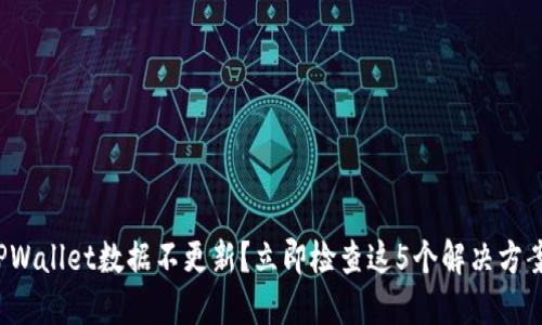 TPWallet数据不更新？立即检查这5个解决方案！