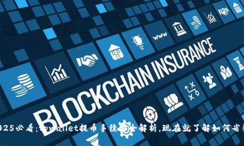 2025必看：tpwallet提币手续费全解析，现在就了解如何省钱!