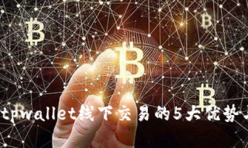 立即掌握！tpwallet线下交易的5大优势与实用指南