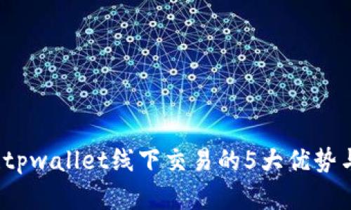 立即掌握！tpwallet线下交易的5大优势与实用指南