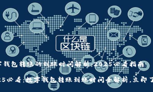 数字钱包转账的到账时间解析：2025必看指南

2025必看：数字钱包转账到账时间全解析，立即了解！