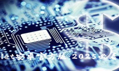 立即下载TPWallet安卓官方版：2025必看的数字钱包选择