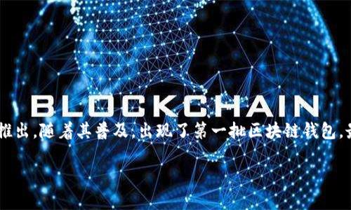 区块链钱包并没有一个确切的“诞生日期”，因为它是随着比特币和其他加密货币的出现而逐步发展的。比特币在2009年推出，随着其普及，出现了第一批区块链钱包。最早的比特币钱包之一是Satoshi Nakamoto在比特币白皮书中提到的程序，随后在2010年出现了更为完善的钱包软件。

如果需要更具体的信息或者希望了解区块链钱包的发展历程，请告知！