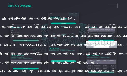 如果您在使用 TPWallet 时无法查看价格，可能是由于以下几种情况引起的。下面将为您提供一些查找和解决此问题的建议。

1. 网络连接问题
首先，确保您的网络连接正常。如果您的网络不稳定，可能会导致数据无法加载，从而无法显示价格。您可以尝试重新连接 Wi-Fi 或使用移动数据来检查是否能够解决问题。

2. 应用版本问题
检查您所使用的 TPWallet 应用是否是最新版本。如果不是，您应该考虑更新到最新版本。开发者通常会在新版本中修复bug并增加新功能，这样可能解决您面临的问题。

3. 服务器故障
有时候，TPWallet 的服务器可能会出现问题。这种情况下，您无法查看价格也就不足为奇了。您可以访问 TPWallet 的官方网站或者社交媒体，查看是否有维护或者故障的公告。

4. 清除缓存和数据
如果以上方法都没有解决问题，您可以尝试清除 TPWallet 的应用缓存和数据。有时候，过多的缓存可能会影响应用的正常运行。您可以在手机的设置中找到应用管理，选择 TPWallet，点击清除缓存。

5. 联系客服
如果您仍然无法查看价格，建议您与 TPWallet 的客服团队联系。他们能够为您提供更专业的帮助，帮助您排除故障并恢复正常使用。

总结
在使用 TPWallet 过程中，如果无法查看价格，需要首先检查网络连接、应用版本、服务器状态等几个方面。通常，这些简单的步骤能够帮助您找出问题所在，从而继续顺利使用这个钱包。如果依然存在问题，与客服沟通将是一个有效的解决方案。