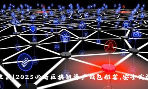 立即收藏！2025必看区块链资产钱包推荐，安全高效选择