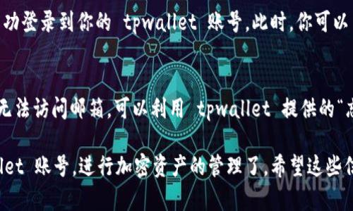 要在电脑上登录 tpwallet 账号，可以按照以下步骤进行操作：

步骤一：访问 tpwallet 网站
首先，打开你的电脑浏览器，输入 tpwallet 的官方网站地址，然后按下“Enter”键。确保你访问的是官方渠道，以避免安全风险。

步骤二：寻找登录入口
在 tpwallet 网站的首页，你会看到一个“登录”按钮。通常这个按钮位于网页的右上角。点击这个“登录”按钮，便会进入登录界面。

步骤三：输入账号信息
在登录界面，你需要填写你的账号信息。这通常包括你的用户名（或邮箱）和密码。确保输入的信息是正确的，因为错误的登录信息会导致登录失败。

步骤四：验证身份（如果需要）
有些情况下，tpwallet 可能会要求进行身份验证。例如，发送验证邮件或短信到你的注册号码。根据提示完成身份验证。

步骤五：成功登录
如果所有信息都正确，并且身份验证通过，你就可以成功登录到你的 tpwallet 账号。此时，你可以查看你的钱包余额、交易记录以及进行其他操作。

步骤六：遇到问题的解决方法
如果你在登录过程中遇到任何问题，例如忘记密码或无法访问邮箱，可以利用 tpwallet 提供的“忘记密码”功能进行密码重置，或者联系客服获取帮助。

通过以上步骤，你就可以顺利地在电脑上登录 tpwallet 账号，进行加密资产的管理了。希望这些信息对你有所帮助！