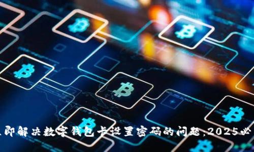如何立即解决数字钱包卡设置密码的问题：2025必看技巧