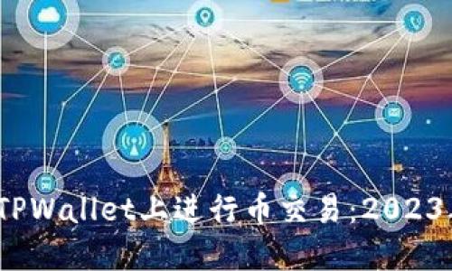 # 如何在TPWallet上进行币交易：2023年终极指南