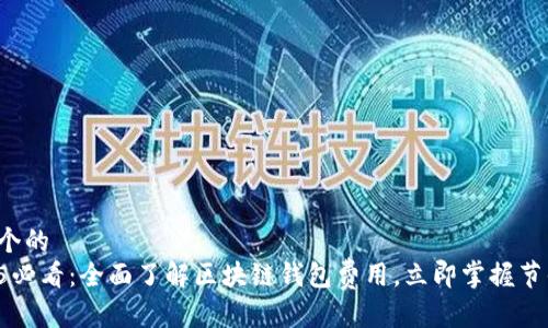 思考一个的  
  2025必看：全面了解区块链钱包费用，立即掌握节省技巧!