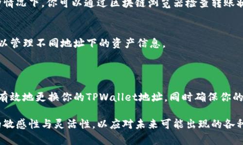 更换TPWallet地址的过程可以因具体情况而异，但这里可以提供一个全面的步骤指南，帮助你安全而有效地更换TPWallet地址。以下是详细的步骤和考虑事项。

步骤一：备份现有的钱包

在更换TPWallet地址之前，确保安全地备份你现有的钱包。这一点非常重要，因为如果在更换过程中出现问题，能够恢复你之前的数据将是至关重要的。

为了备份，你可以在TPWallet应用中找到备份选项，通常会生成一个助记词（seed phrase）。请妥善保存这个助记词，并确保它不被他人获取。

步骤二：创建新的TPWallet地址

接下来，你需要创建一个新的TPWallet地址。打开TPWallet应用，通常应用会提供创建新钱包的选项。按照提示一步步完成创建设定。系统会为你生成一个新的地址，同时也会给出新的助记词。

在这一步骤中，确保你对新的助记词进行备份。新助记词是恢复你新钱包的关键，存储在一个安全且私密的地方。

步骤三：转移资产

创建新钱包后，你需要将现有资产从旧钱包转移到新的TPWallet地址。这一过程可能会涉及到一定的转账手续费，具体情况取决于你交易的区块链网络。

首先，打开你的旧TPWallet，找到你想要转移的资产。在转账前，确保地址无误。复制你的新TPWallet地址，然后在旧钱包中选择转账，将资产发送到这个新的地址。

步骤四：确认交易

在发送资产后，务必使用区块链浏览器（如Etherscan等）确认交易状态。确保资产已经成功转移到新钱包地址。

如果已经确认交易完成，可以回到新钱包，查看你的资产是否已经到账。如果一切正常，恭喜你，你已经成功更换了TPWallet地址。

步骤五：更新相关服务或平台信息

如果你在任何平台（如交易所、去中心化金融（DeFi）应用等）中使用了旧钱包地址，你需要更新这些平台中的钱包地址信息。这一步非常重要，以免资产在未来的交易中出现问题。

安全性提示

在整个过程中，请始终保持安全意识。切勿将你的助记词和私钥发送给任何人。此外，使用强密码来保护你的TPWallet，定期更新并启用双因素认证（2FA）可增加额外的安全层级。

常见问题

在更换TPWallet地址时，用户可能会有一些疑问和困惑。以下是一些常见问题的解答：

h41. 更换地址后，如何查看旧地址中的资产？/h4
更换钱包地址后，旧地址中的资产将不会自动转移。如果你想查看旧地址中的资产，你需要确保它仍然可以访问，使用助记词恢复旧钱包后方可查看旧地址中的资产。

h42. 确认转账后，资产不到新地址，怎么办？/h4
如果你已经确认了转账但没有在新地址看到资产，可能是网络延迟或输入地址错误造成的。在这种情况下，你可以通过区块链浏览器检查转账状态，确认交易是否成功，确保地址输入是正确的。

h43. 能否在同一设备中使用多个TPWallet地址？/h4
是的，TPWallet允许用户在同一设备上使用多个地址。你可以创建多个钱包并在应用中自由切换，以管理不同地址下的资产信息。

总结

更换TPWallet地址的过程虽然简单，但涉及到资产转移时一定要谨慎。通过上述步骤，你可以安全有效地更换你的TPWallet地址，同时确保你的资产安全。此外，定期检查你的钱包安全设置，确保在变化的区块链环境中保护好自己的数字资产。

当你完成更换后，不妨考虑定期进行密码更新和资产分散等财务管理策略，保持对数字资产管理的敏感性与灵活性，以应对未来可能出现的各种情况。这样不仅能够提高资产的安全性，更能在不断变化的数字货币市场中立于不败之地。