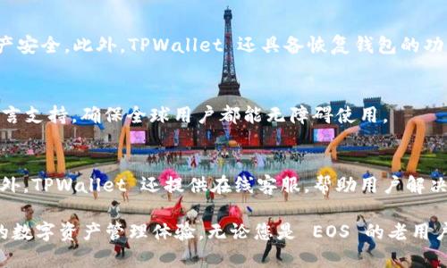 TPWallet是一个多链数字钱包，支持多种区块链资产的存储和管理，其中包括EOS（企业级区块链协议）。EOS 是一种基于区块链的智能合约平台，旨在通过提供更高的可扩展性和灵活性来增强去中心化应用（DApp）的开发。

在TPWallet中，EOS钱包的功能主要包括：

1. EOS资产管理
TPWallet 提供用户方便的界面来管理 EOS 资产。用户可以轻松查看其 EOS 余额、交易历史及其它与 EOS 相关的资产。同时，TPWallet 也支持 EOS 的代币（如 ERC-20 代币），使用户可以在一个平台上管理多种资产。

2. 交易功能
用户可以通过 TPWallet 进行 EOS 及其代币的快速交易。钱包内部的交易机制使得用户能够高效地完成转账，同时服务于去中心化金融（DeFi）项目。

3. 智能合约交互
EOS 以其强大的智能合约功能著称，TPWallet 提供了与 EOS 链上智能合约的交互功能。用户可以通过钱包直接与 DApp 进行互动，参与各种活动，如投票、游戏等。

4. 安全性
TPWallet 注重用户资产的安全性，采用多重签名和私钥保护机制，确保用户的 EOS 资产安全。此外，TPWallet 还具备恢复钱包的功能，用户可以通过助记词安全地找回钱包。

5. 用户体验
TPWallet 设计简单直观，使得即使是初学者也能够轻松使用。此外，TPWallet 提供多语言支持，确保全球用户都能无障碍使用。

6. 社区与支持
TPWallet 拥有活跃的社区支持，用户可以在论坛和社交媒体上交流使用经验和技巧。此外，TPWallet 还提供在线客服，帮助用户解决使用过程中遇到的各种问题。

总之，TPWallet 的 EOS 钱包提供了一个方便、安全、多功能的平台，给用户带来了良好的数字资产管理体验。无论您是 EOS 的老用户还是新手，TPWallet 都能帮助您轻松管理和使用您的 EOS 资产。