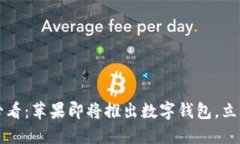 2025必看：苹果即将推出数字钱包，立