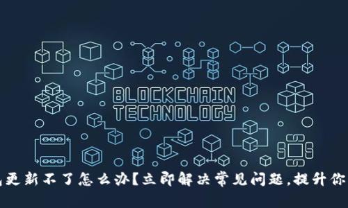 区块链钱包更新不了怎么办？立即解决常见问题，提升你的使用体验