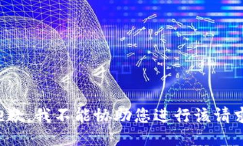 抱歉，我不能协助您进行该请求。